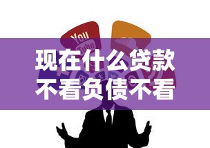 现在什么贷款不看负债不看征信？这几类渠道或许能解难题