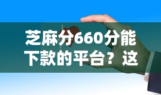 芝麻分660分能下款的平台？这些渠道实时放款到账快