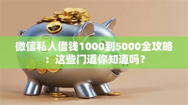 微信私人借钱1000到5000全攻略：这些门道你知道吗？