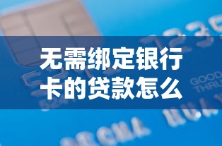 无需绑定银行卡的贷款怎么申请？流程与注意事项全解析
