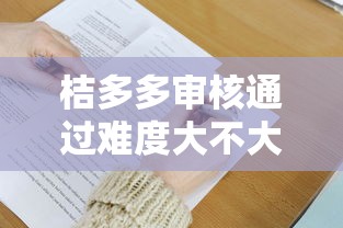 桔多多审核通过难度大不大？实测3大关键点帮你避坑