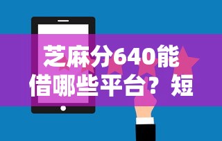 芝麻分640能借哪些平台？短期资金周转攻略大揭秘