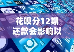 花呗分12期还款会影响以后买房买车吗？这些细节要注意