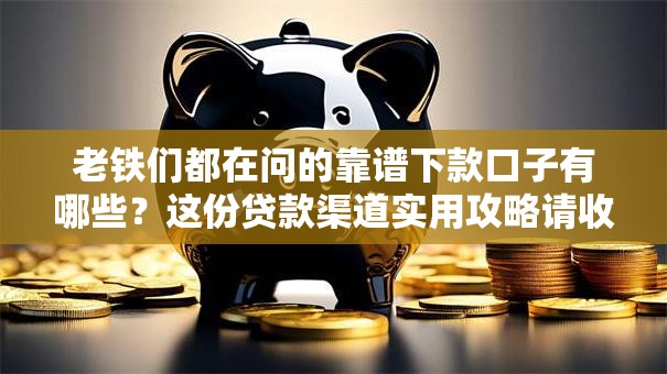 老铁们都在问的靠谱下款口子有哪些？这份贷款渠道实用攻略请收好