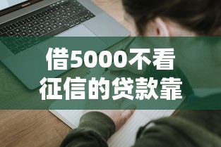 借5000不看征信的贷款靠谱吗？真实申请流程大揭秘