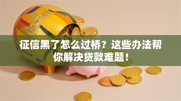征信黑了怎么过桥？这些办法帮你解决贷款难题！