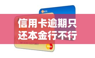 信用卡逾期只还本金行不行？揭秘银行协商技巧和后果风险