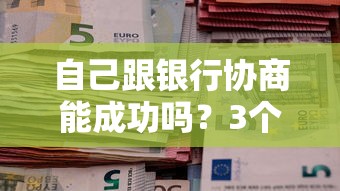 自己跟银行协商能成功吗？3个实用技巧帮你破局
