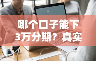 哪个口子能下3万分期？真实推荐这几个靠谱分期平台！