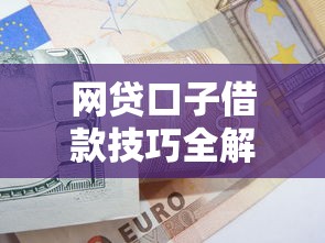 网贷口子借款技巧全解析：避坑指南与高效申请策略