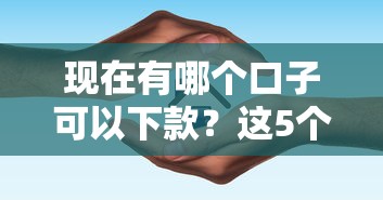 现在有哪个口子可以下款？这5个正规平台最新避坑指南