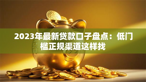 2023年最新贷款口子盘点：低门槛正规渠道这样找