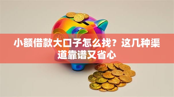 小额借款大口子怎么找？这几种渠道靠谱又省心