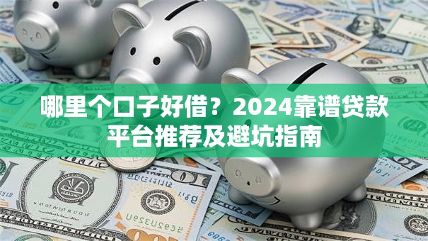 哪里个口子好借？2024靠谱贷款平台推荐及避坑指南