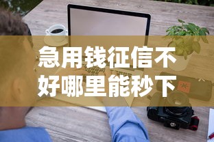 急用钱征信不好哪里能秒下款？这几类平台审批快门槛低