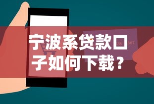 宁波系贷款口子如何下载？手把手教你安全操作