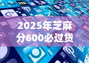 2025年芝麻分600必过贷款最新攻略 这些窍门别错过