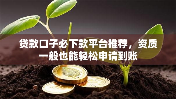 贷款口子必下款平台推荐，资质一般也能轻松申请到账