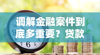 调解金融案件到底多重要？贷款纠纷化解与信贷环境优化的双赢之道