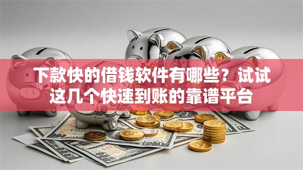 下款快的借钱软件有哪些？试试这几个快速到账的靠谱平台