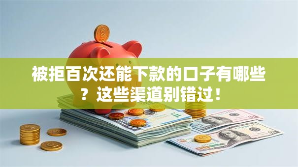 被拒百次还能下款的口子有哪些？这些渠道别错过！
