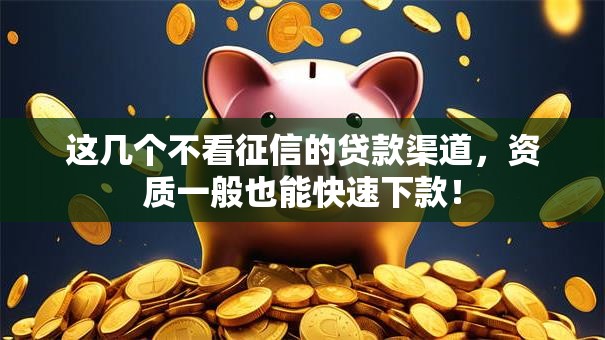 这几个不看征信的贷款渠道，资质一般也能快速下款！
