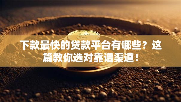 下款最快的贷款平台有哪些？这篇教你选对靠谱渠道！