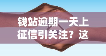 钱站逾期一天上征信引关注？这些细节必须了解