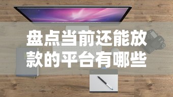 盘点当前还能放款的平台有哪些？这几个渠道依然靠谱