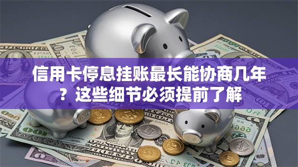 信用卡停息挂账最长能协商几年？这些细节必须提前了解