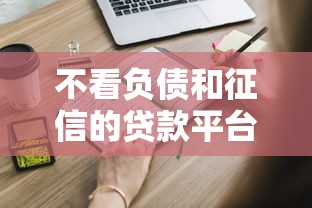 不看负债和征信的贷款平台有哪些？这些渠道你可能还不知道