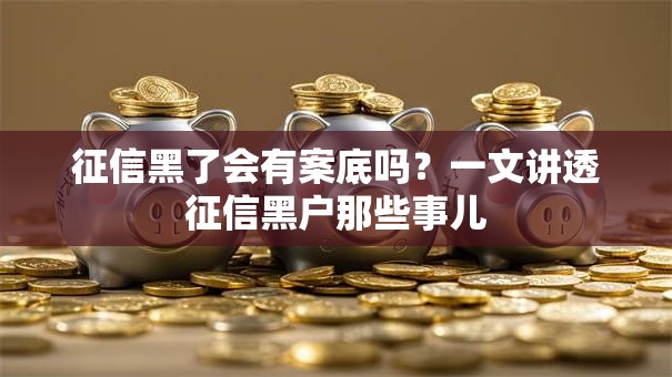 征信黑了会有案底吗？一文讲透征信黑户那些事儿