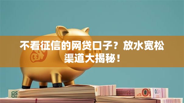 不看征信的网贷口子？放水宽松渠道大揭秘！