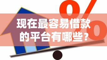 现在最容易借款的平台有哪些？最新贷款攻略助你快速到账