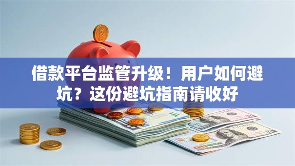 借款平台监管升级！用户如何避坑？这份避坑指南请收好
