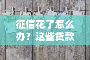 征信花了怎么办？这些贷款技巧助你顺利借到钱