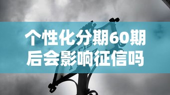 个性化分期60期后会影响征信吗？是否会上黑名单详解
