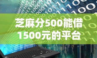 芝麻分500能借1500元的平台有哪些？低分用户实测推荐
