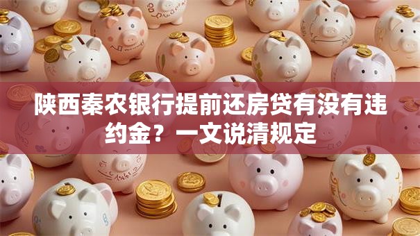 陕西秦农银行提前还房贷有没有违约金？一文说清规定