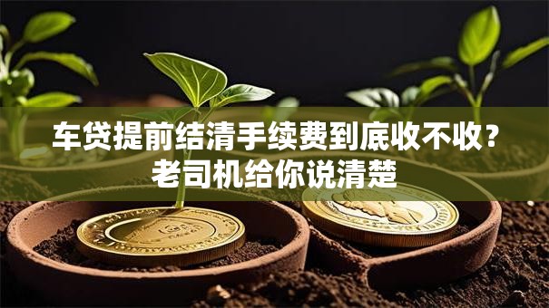车贷提前结清手续费到底收不收？老司机给你说清楚