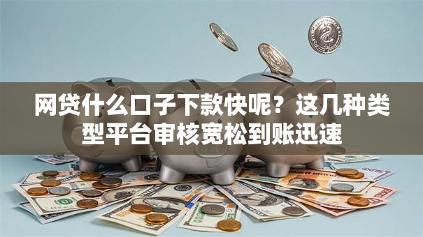 网贷什么口子下款快呢？这几种类型平台审核宽松到账迅速