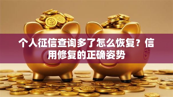 个人征信查询多了怎么恢复？信用修复的正确姿势