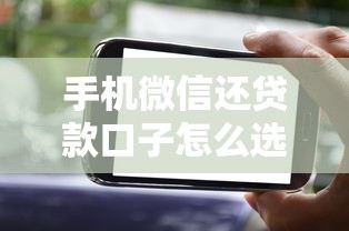 手机微信还贷款口子怎么选？老司机实测避坑指南