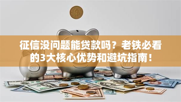 征信没问题能贷款吗？老铁必看的3大核心优势和避坑指南！