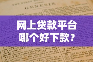 网上贷款平台哪个好下款？实测靠谱平台筛选指南