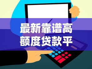 最新靠谱高额度贷款平台推荐 轻松解决资金需求