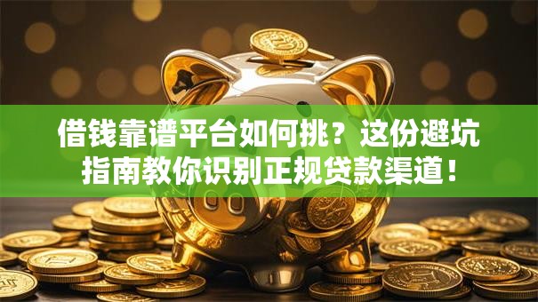 借钱靠谱平台如何挑？这份避坑指南教你识别正规贷款渠道！