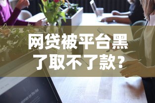 网贷被平台黑了取不了款？真实出黑经验手把手教学