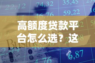高额度贷款平台怎么选？这些技巧助你轻松申请大额资金