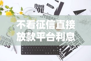 不看征信直接放款平台利息低吗？真实靠谱推荐看这篇低息攻略